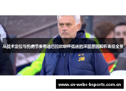 从战术定位与伤病节奏看迪巴拉欧联杯低迷的深层原因解析表现全景