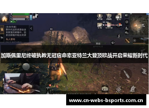 加斯佩里尼终破执教无冠宿命率亚特兰大登顶欧战开启荣耀新时代