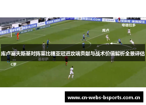 库卢塞夫斯基对阵莱比锡亚冠进攻端贡献与战术价值解析全景评估